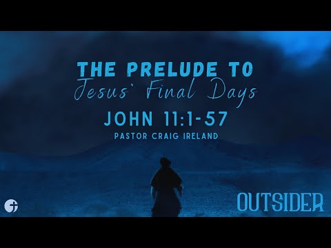 "The Prelude to Jesus' Final Days" John 11:1-57 - Pastor Craig Ireland