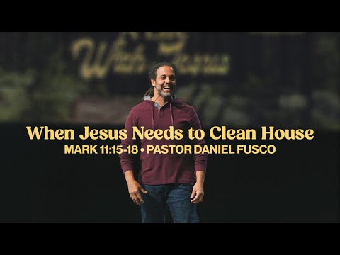 When Jesus Needs to Clean House (Mark 11:15-18) - Pastor Daniel Fusco