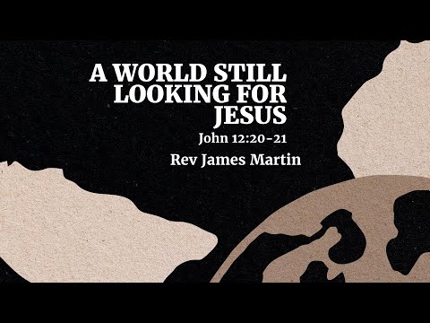 "A World Still Looking for Jesus " John 12:20-21 - Rev. James Martin